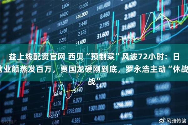 益上线配资官网 西贝“预制菜”风波72小时：日营业额蒸发百万，贾国龙硬刚到底，罗永浩主动“休战”