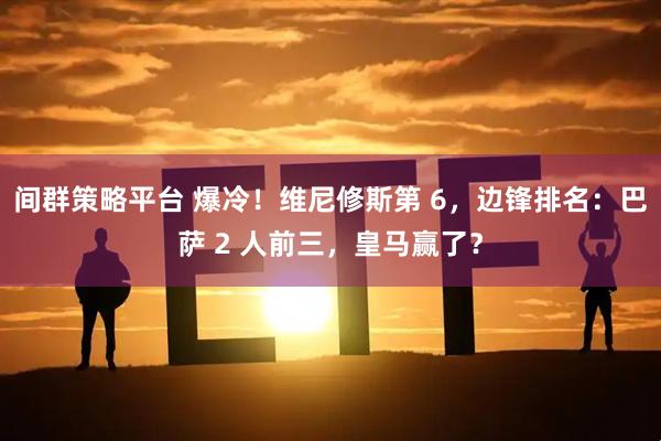 间群策略平台 爆冷！维尼修斯第 6，边锋排名：巴萨 2 人前三，皇马赢了？