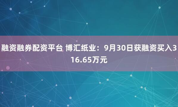 融资融券配资平台 博汇纸业：9月30日获融资买入316.65万元