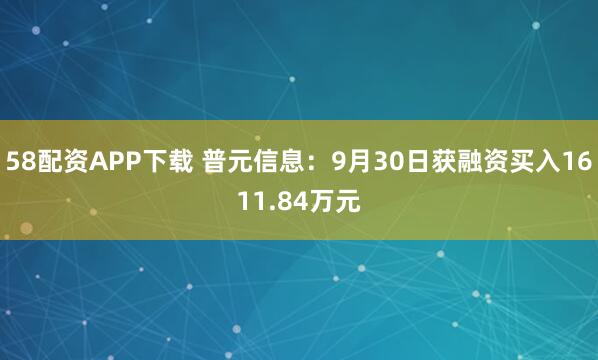 58配资APP下载 普元信息：9月30日获融资买入1611.84万元