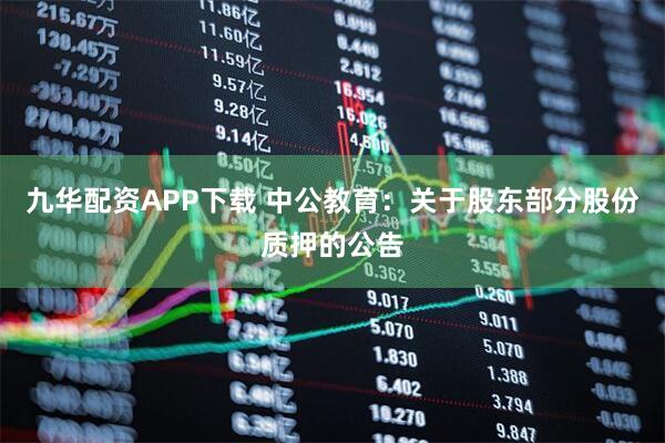 九华配资APP下载 中公教育：关于股东部分股份质押的公告