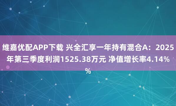 维嘉优配APP下载 兴全汇享一年持有混合A：2025年第三季度利润1525.38万元 净值增长率4.14%