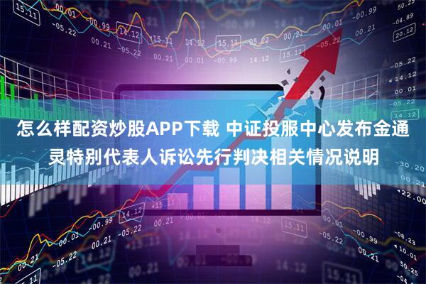 怎么样配资炒股APP下载 中证投服中心发布金通灵特别代表人诉讼先行判决相关情况说明