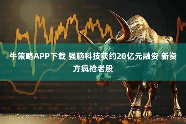 牛策略APP下载 强脑科技获约20亿元融资 新资方疯抢老股
