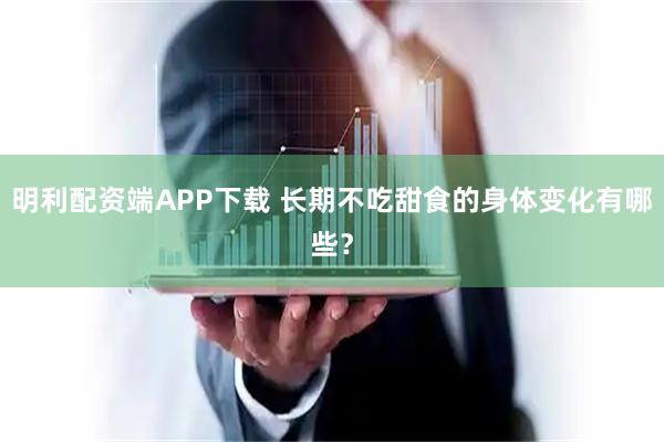 明利配资端APP下载 长期不吃甜食的身体变化有哪些？