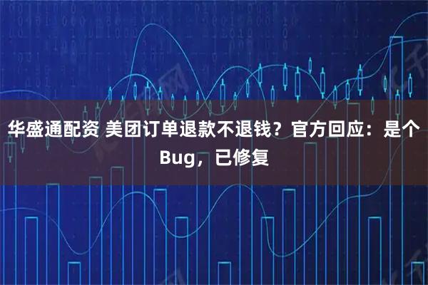 华盛通配资 美团订单退款不退钱？官方回应：是个Bug，已修复