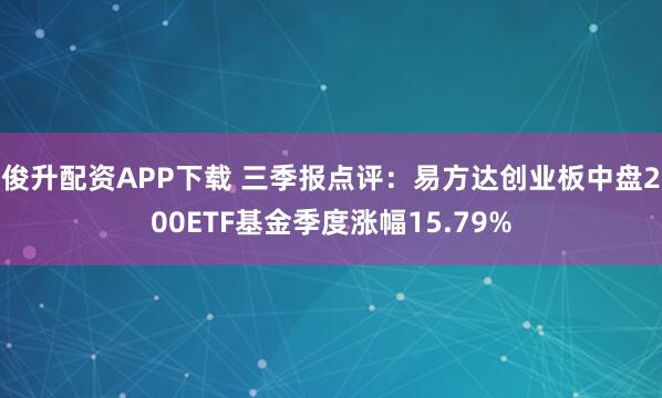 俊升配资APP下载 三季报点评:易方达创业板中盘200ETF基金季度涨幅15.79%