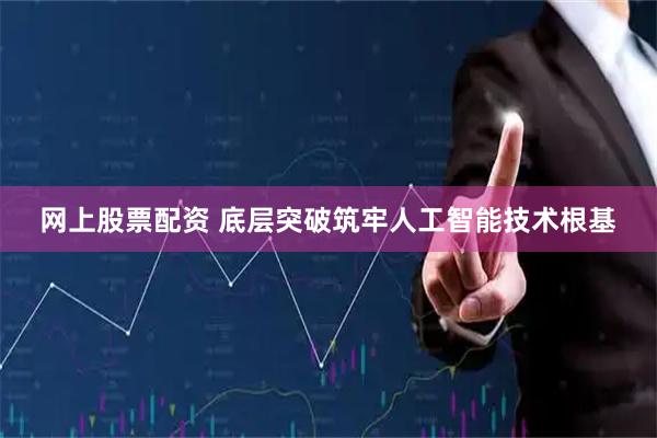网上股票配资 底层突破筑牢人工智能技术根基
